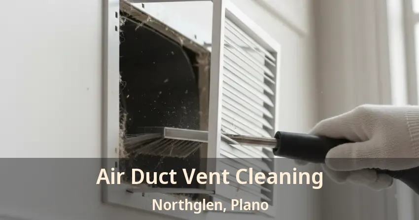 Air Duct Vent Cleaning Northglen, Plano - TX Air Duct Vent Cleaning Northglen, Plano - TX