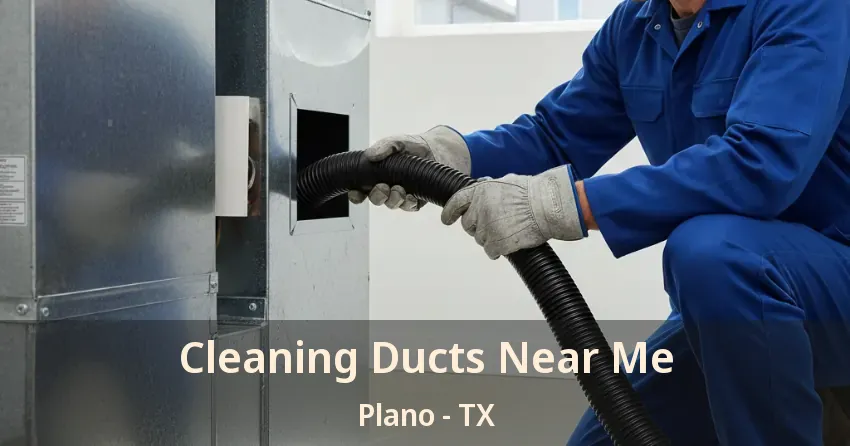 Cleaning Ducts Near Me Plano - TX