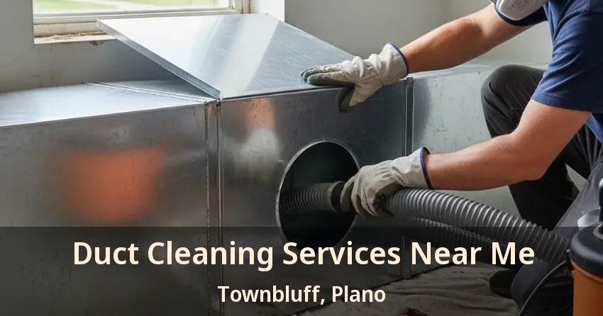Duct Cleaning Services Near Me Townbluff, Plano - TX Duct Cleaning Services Near Me Townbluff, Plano - TX