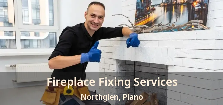 Fireplace Fixing Services Northglen, Plano - TX Fireplace Fixing Services Northglen, Plano - TX