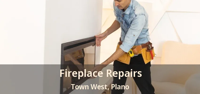 Fireplace Repairs Town West, Plano - TX Fireplace Repairs Town West, Plano - TX