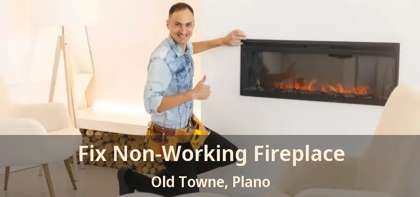 Fix Non-Working Fireplace Old Towne, Plano - TX Fix Non-Working Fireplace Old Towne, Plano - TX