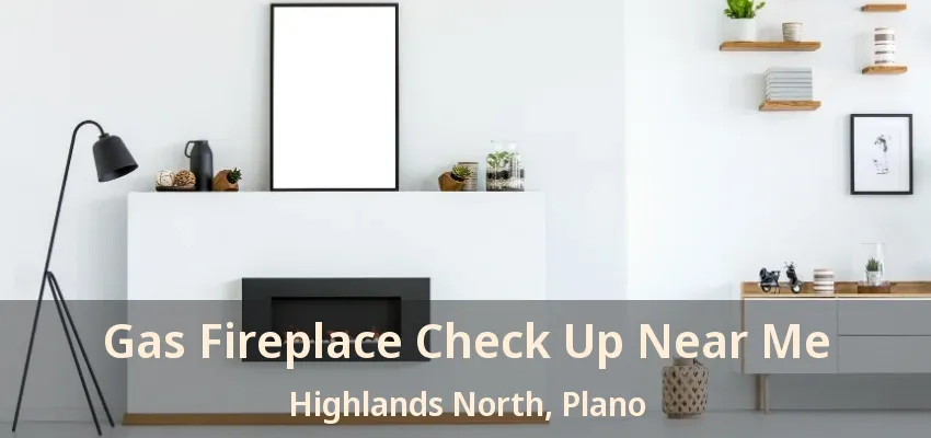 Gas Fireplace Check Up Near Me Highlands North, Plano - TX