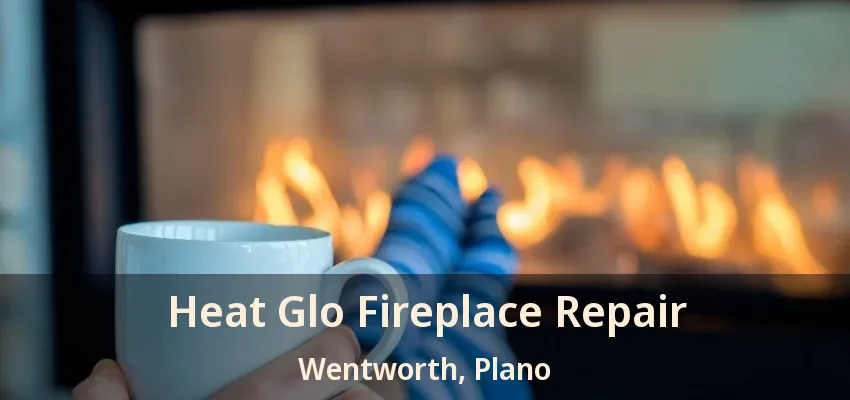 Heat Glo Fireplace Repair Wentworth, Plano - TX