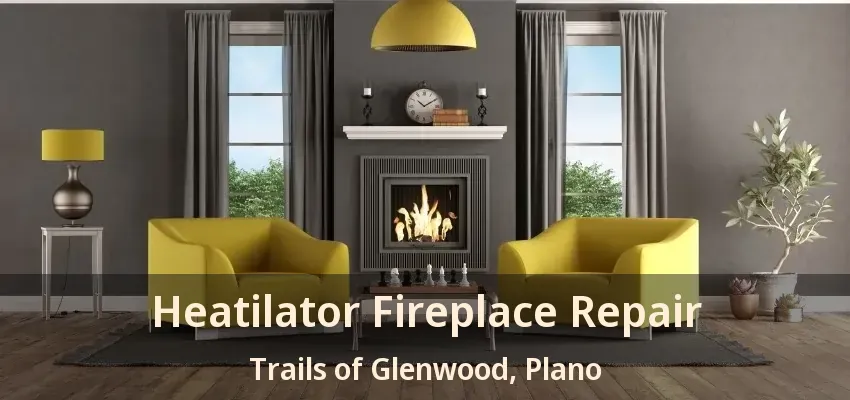 Heatilator Fireplace Repair Trails of Glenwood, Plano - TX