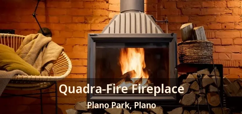 Quadra-Fire Fireplace Plano Park, Plano - TX Quadra-Fire Fireplace Plano Park, Plano - TX