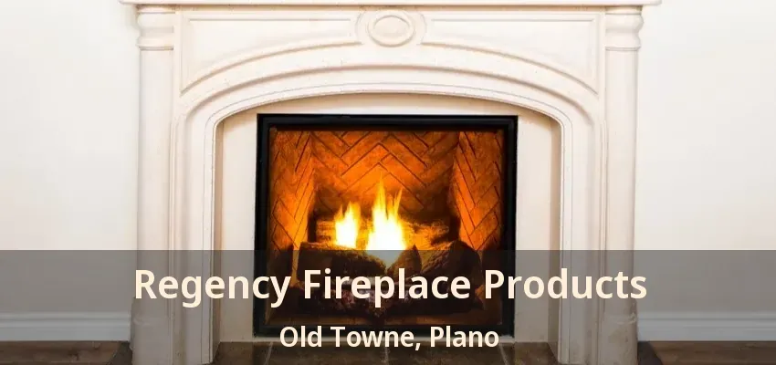 Regency Fireplace Products Old Towne, Plano - TX Regency Fireplace Products Old Towne, Plano - TX