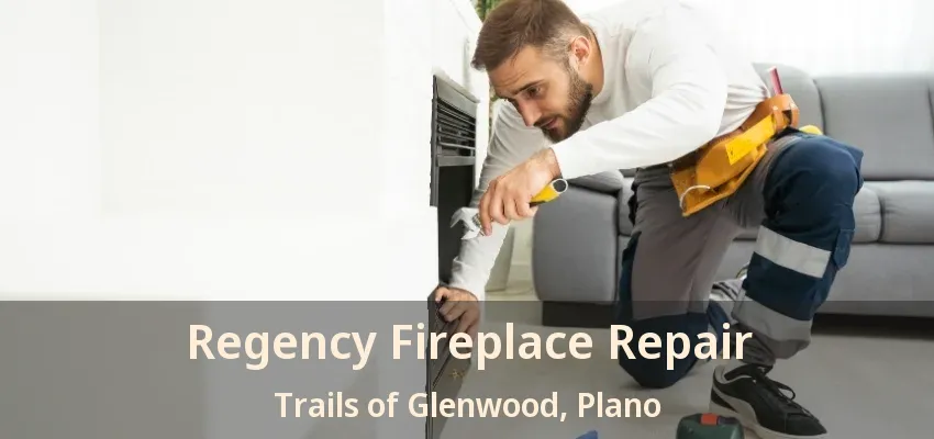 Regency Fireplace Repair Trails of Glenwood, Plano - TX