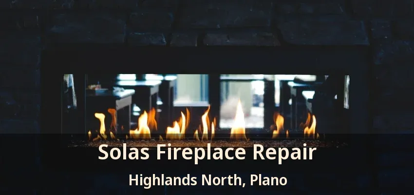 Solas Fireplace Repair Highlands North, Plano - TX