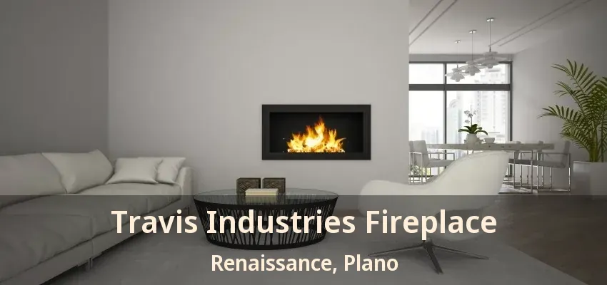 Travis Industries Fireplace Renaissance, Plano - TX Travis Industries Fireplace Renaissance, Plano - TX