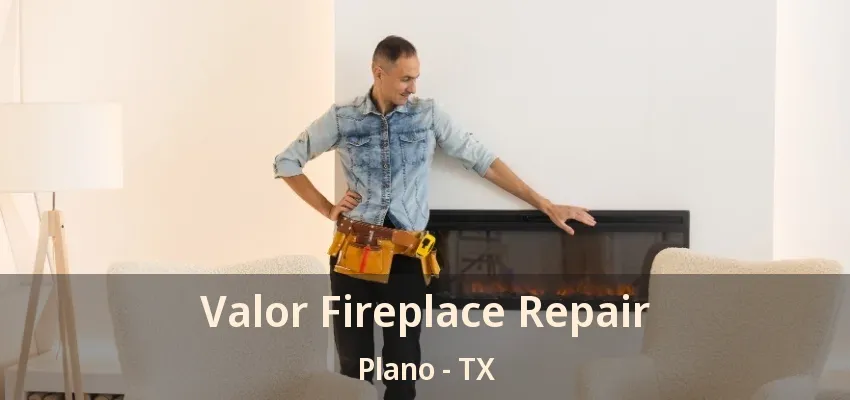Valor Fireplace Repair Plano - TX Valor Fireplace Repair Plano - TX