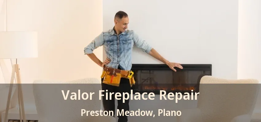 Valor Fireplace Repair Preston Meadow, Plano - TX Valor Fireplace Repair Preston Meadow, Plano - TX