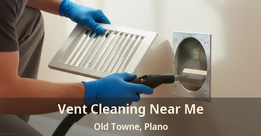 Vent Cleaning Near Me Old Towne, Plano - TX Vent Cleaning Near Me Old Towne, Plano - TX