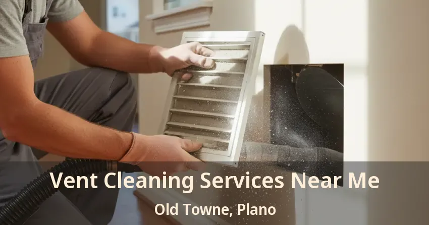 Vent Cleaning Services Near Me Old Towne, Plano - TX Vent Cleaning Services Near Me Old Towne, Plano - TX