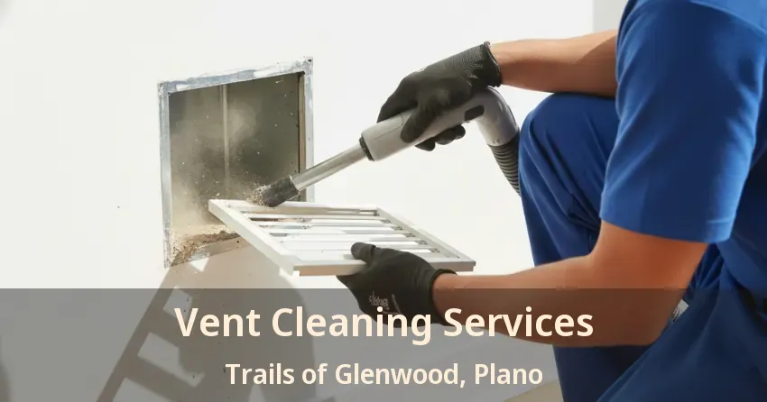 Vent Cleaning Services Trails of Glenwood, Plano - TX Vent Cleaning Services Trails of Glenwood, Plano - TX
