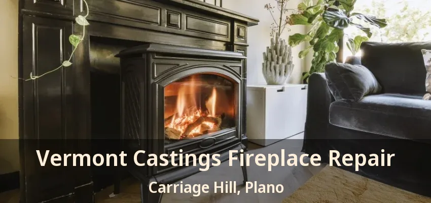 Vermont Castings Fireplace Repair Carriage Hill, Plano - TX